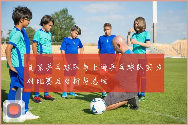 南京乒乓球队与上海乒乓球队实力对比赛后分析与总结