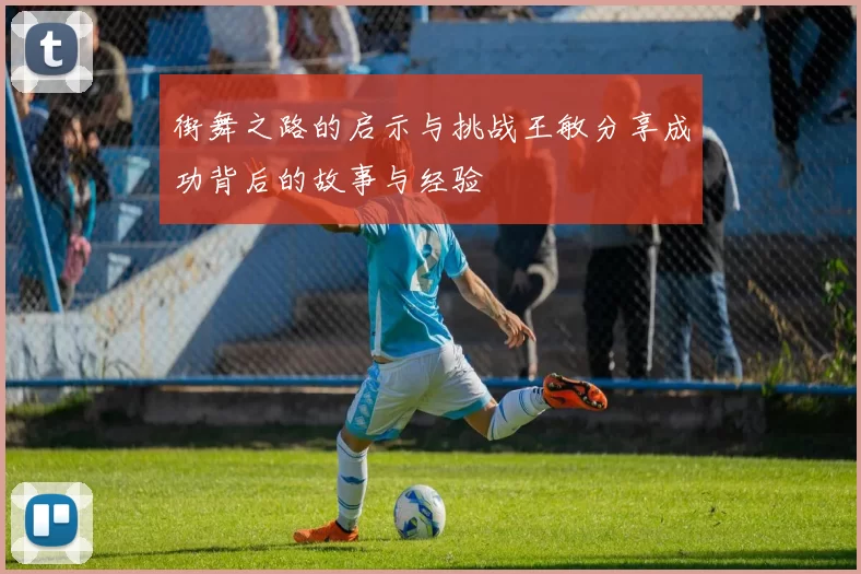 街舞之路的启示与挑战王敏分享成功背后的故事与经验