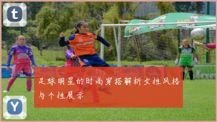 足球明星的时尚穿搭解析女性风格与个性展示