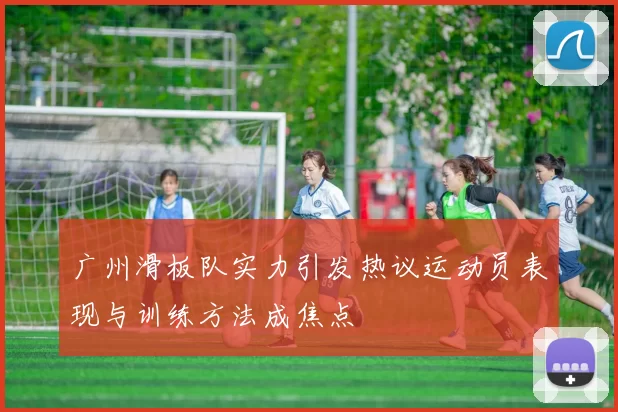 广州滑板队实力引发热议运动员表现与训练方法成焦点