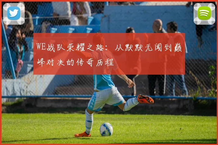 WE战队荣耀之路：从默默无闻到巅峰对决的传奇历程