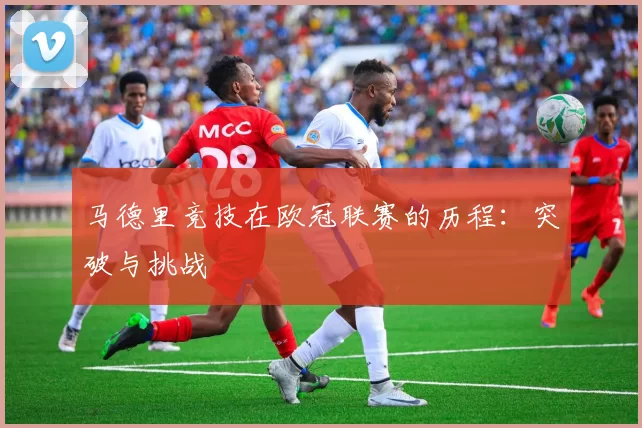 马德里竞技在欧冠联赛的历程：突破与挑战