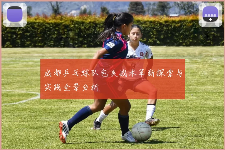 成都乒乓球队包夹战术革新探索与实践全景分析