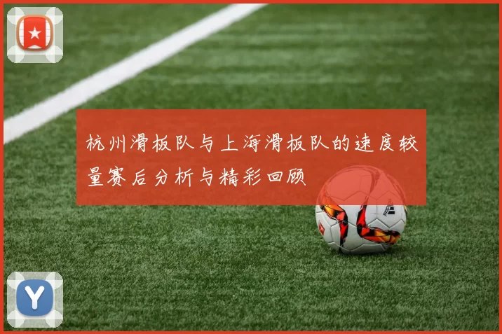 杭州滑板队与上海滑板队的速度较量赛后分析与精彩回顾