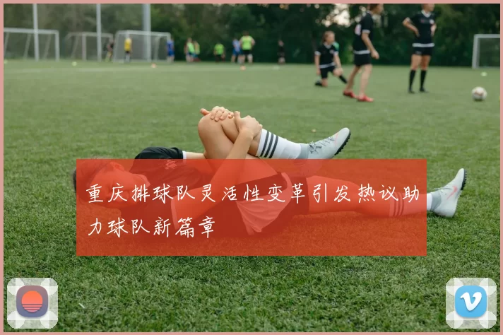 重庆排球队灵活性变革引发热议助力球队新篇章