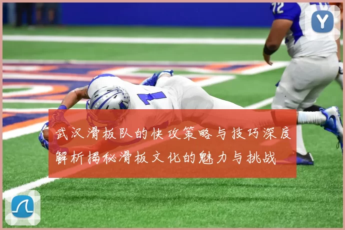 武汉滑板队的快攻策略与技巧深度解析揭秘滑板文化的魅力与挑战