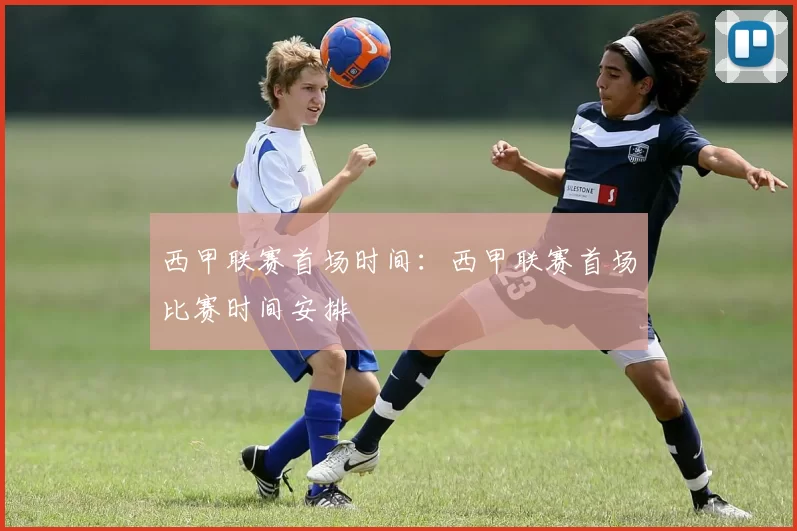 西甲联赛首场时间：西甲联赛首场比赛时间安排