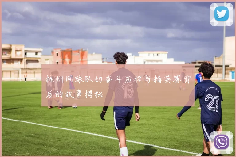 杭州网球队的奋斗历程与精英赛背后的故事揭秘
