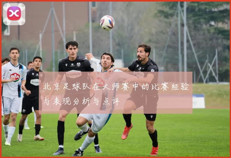 北京足球队在大师赛中的比赛经验与表现分析与点评