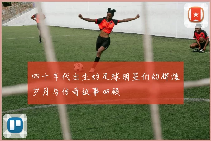 四十年代出生的足球明星们的辉煌岁月与传奇故事回顾