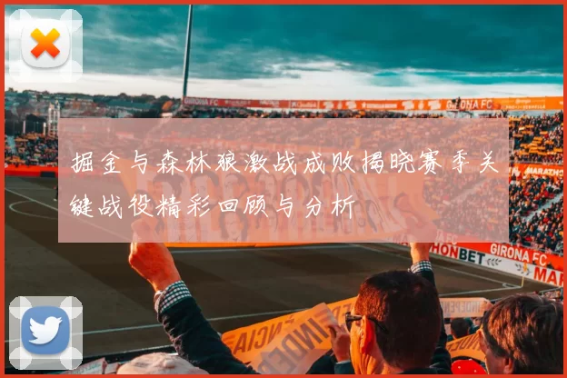 掘金与森林狼激战成败揭晓赛季关键战役精彩回顾与分析