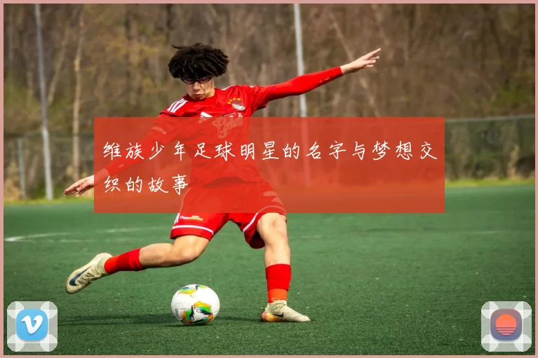 维族少年足球明星的名字与梦想交织的故事