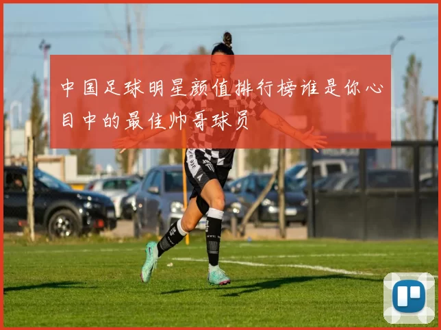 中国足球明星颜值排行榜谁是你心目中的最佳帅哥球员