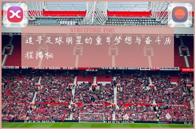 追寻足球明星的童年梦想与奋斗历程揭秘