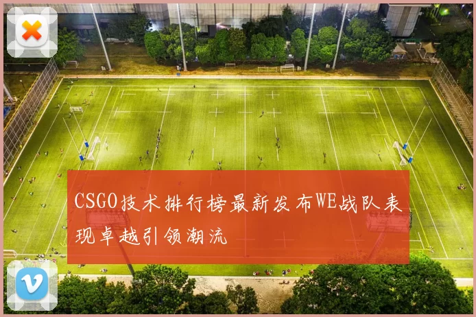 CSGO技术排行榜最新发布WE战队表现卓越引领潮流