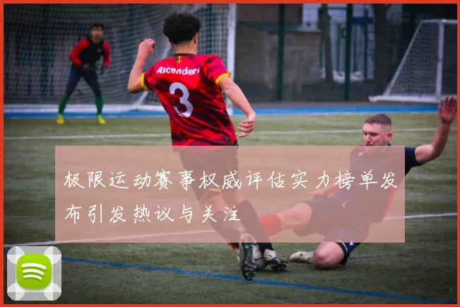 极限运动赛事权威评估实力榜单发布引发热议与关注