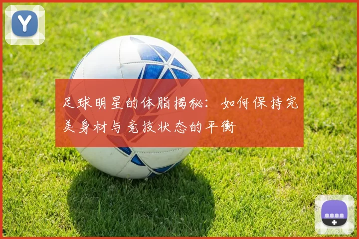 足球明星的体脂揭秘：如何保持完美身材与竞技状态的平衡