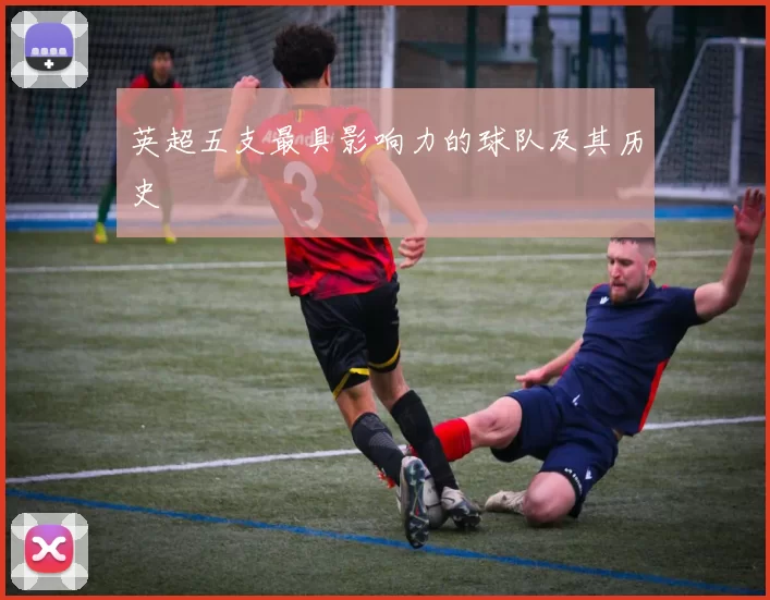 英超五支最具影响力的球队及其历史