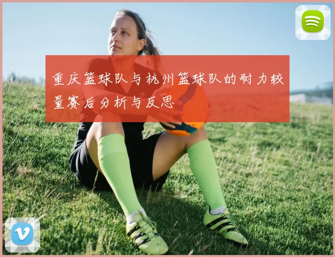重庆篮球队与杭州篮球队的耐力较量赛后分析与反思