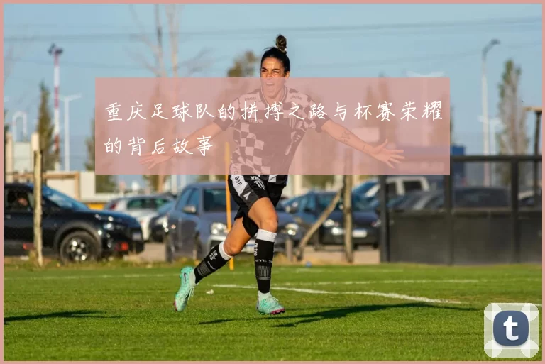 重庆足球队的拼搏之路与杯赛荣耀的背后故事