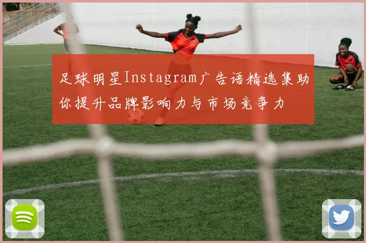 足球明星Instagram广告语精选集助你提升品牌影响力与市场竞争力
