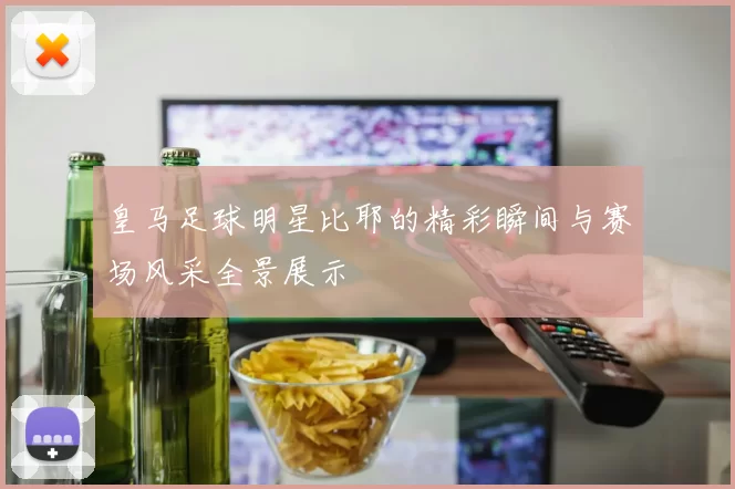 皇马足球明星比耶的精彩瞬间与赛场风采全景展示