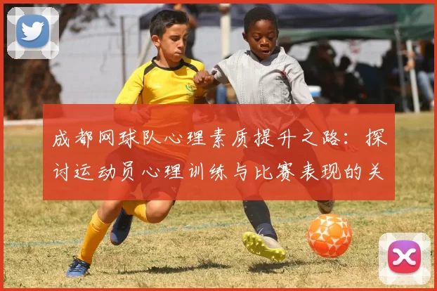 成都网球队心理素质提升之路：探讨运动员心理训练与比赛表现的关系