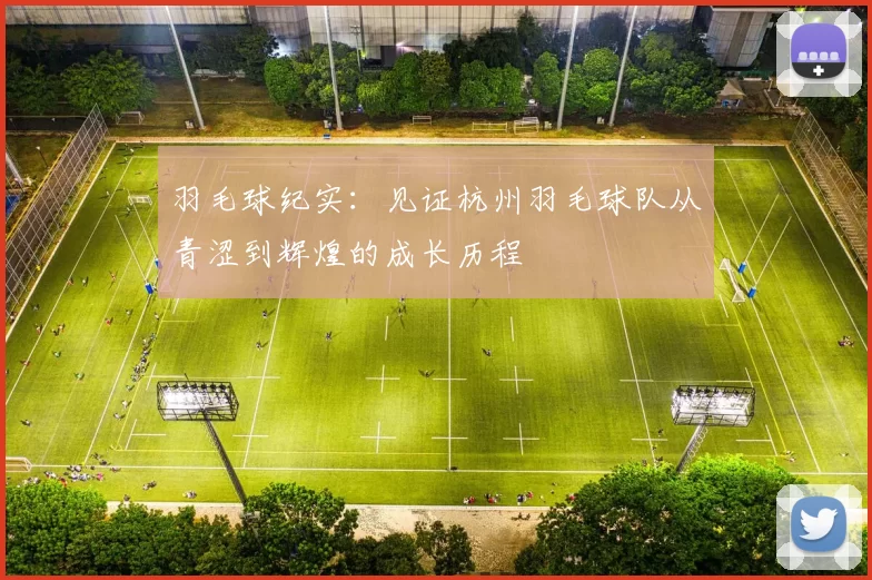 羽毛球纪实：见证杭州羽毛球队从青涩到辉煌的成长历程