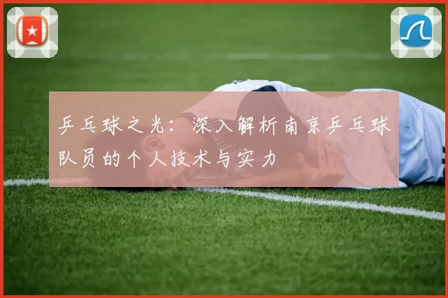 乒乓球之光：深入解析南京乒乓球队员的个人技术与实力