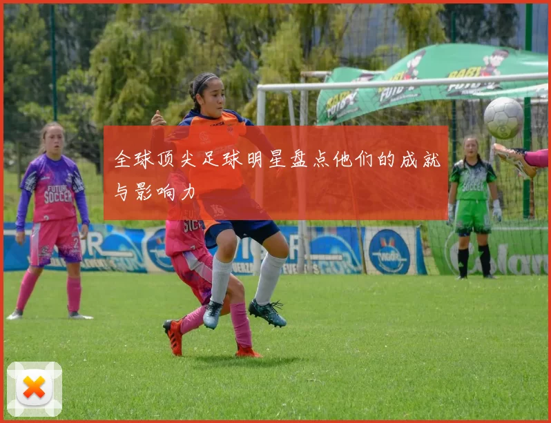 全球顶尖足球明星盘点他们的成就与影响力